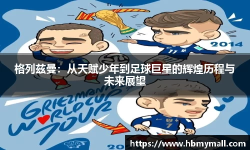 格列兹曼：从天赋少年到足球巨星的辉煌历程与未来展望