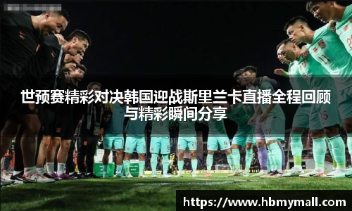 世预赛精彩对决韩国迎战斯里兰卡直播全程回顾与精彩瞬间分享
