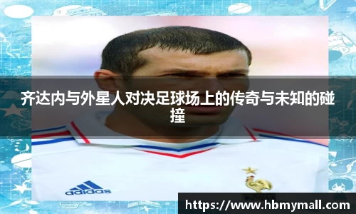齐达内与外星人对决足球场上的传奇与未知的碰撞