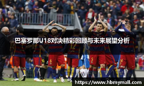 巴塞罗那U18对决精彩回顾与未来展望分析
