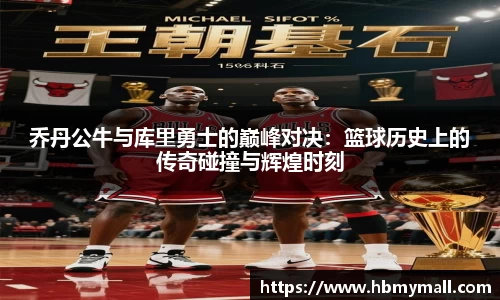 乔丹公牛与库里勇士的巅峰对决：篮球历史上的传奇碰撞与辉煌时刻