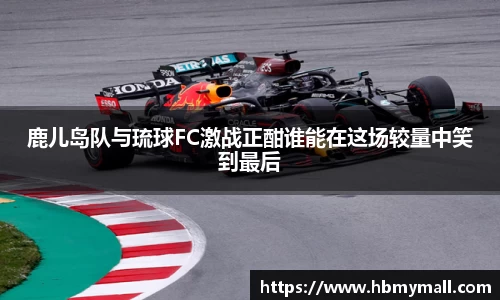 鹿儿岛队与琉球FC激战正酣谁能在这场较量中笑到最后