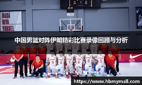 中国男篮对阵伊朗精彩比赛录像回顾与分析